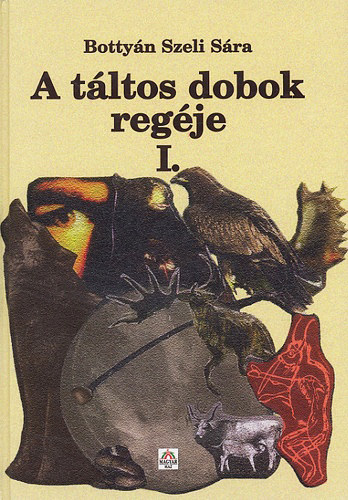 Bottyán Szeli Sára - A táltos dobok regéje I.