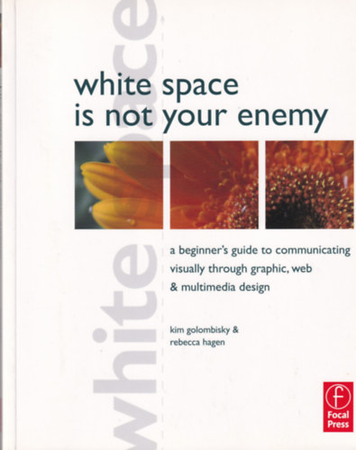 Rebecca Hagen Kim Golombisky - White Space is not your Enemy - A Beginner's Guide to Communicating Visually through Graphic, Web and Multimedia Design