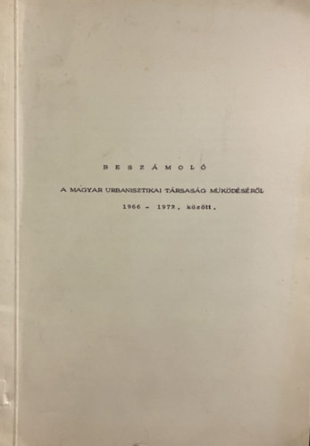 Besz�mol� a magyar urbanisztikai t�rsas�g m�k�d�s�r�l 1966-1972. k�z�tt