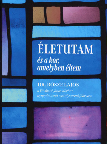 Dr. Bősze Lajos - Életutam és a kor, amelyben éltem