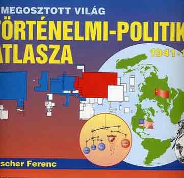 Fischer Ferenc - A megosztott vilg trtnelmi-politikai atlasza 1941-1991