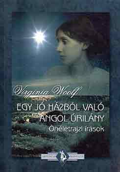 Virginia Woolf - Egy j� h�zb�l val� angol �ril�ny (�n�letrajzi �r�sok)