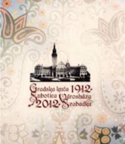 Gordana P. Vujnovi - Gradska kua Subotica. Vroshza Szabadka. 1912-2012