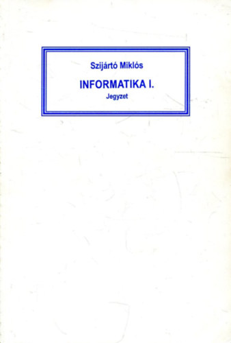 Szijártó Miklós - Informatika I. jegyzet