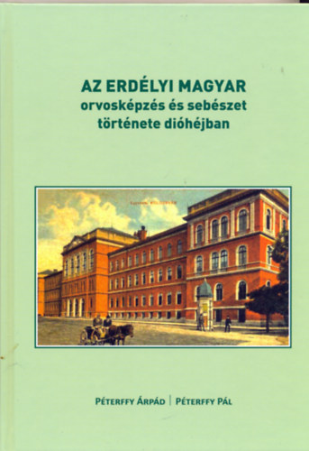 Péterffy Pál Péterffy Árpád - Az erdélyi magyar orvosképzés és sebészet története dióhéjban