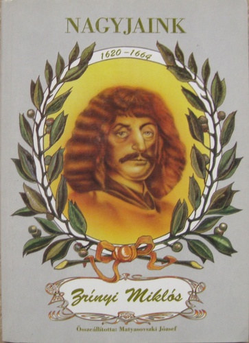 Matyasovszki József (összeáll.) - Nagyjaink - Zrínyi Miklós (1620-1664)