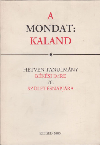 A mondat: Kaland (Hetven tanulmny Bksi Imre 70. szletsnapjra) - (Galgczi Lszl - Vass Lszl)