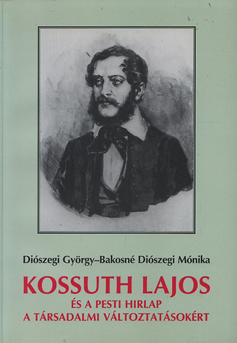 Diszegi Gyrgy; Bakosn Diszegi Mnika - Kossuth Lajos s a Pesti Hirlap a trsadalmi vltozsokrt