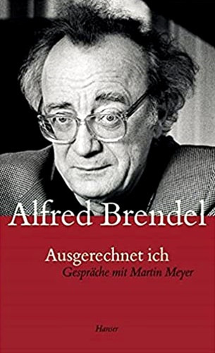 Alfred Brendel - Ausgerechnet ich - Gespräche mit Martin Meyer