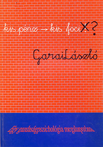Garai László - "...kis pénz -> kis foci"? - Egy gazdaságpszichológia megalapozása