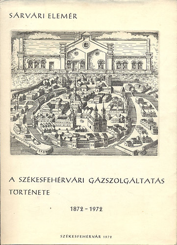 Sárvári Elemér - A székesfehérvári gázszolgáltatás története 1872-1972