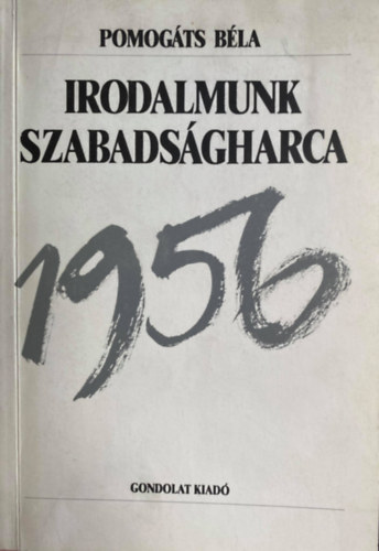 Szerk.: Egyed Ilona Pomog�ts B�la - Irodalmunk szabads�gharca - Egy esztend� irodalmi �lete - 1956