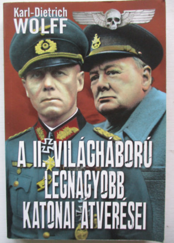 Karl-Dietrich Wolff - A II. vilghbor legnagyobb katonai tversei