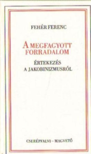 Fehér Ferenc - A megfagyott forradalom (Értekezés a jakobinizmusról)