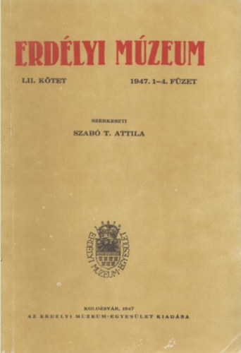 Szab� T. Attila - Erd�lyi M�zeum 1947. 1-4. f�zet (LII. k�tet)