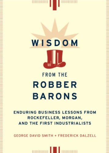 Frederick Dalzell George David Smith - Wisdom from the Robber Barons