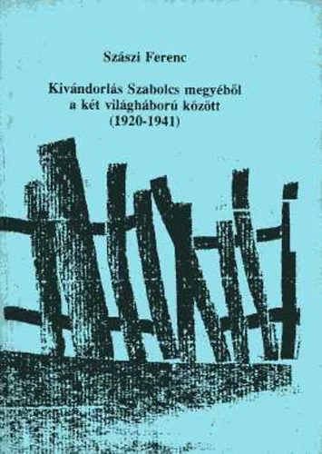 Szászi Ferenc - Kivándorlás Szabolcs megyéből a két világháború között (1920-1941)