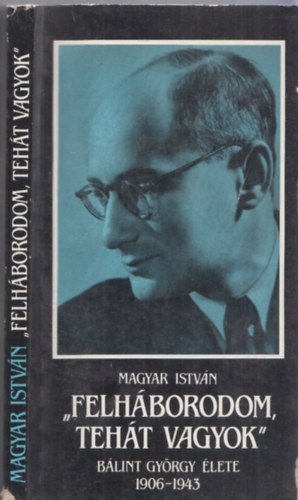 Magyar Istv�n - "Felh�borodom, teh�t vagyok" (B�lint Gy�rgy �lete 1906-1943) (dedik�lt)
