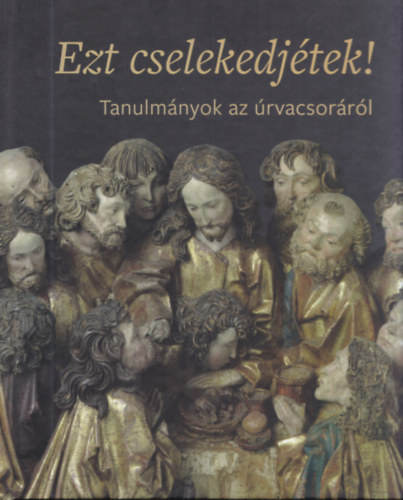 Is M. Emese, Zszkaliczky Zsuzsanna  Hafenscher Kroly (szerk.) - Ezt cselekedjtek! - Tanulmnyok az rvacsorrl