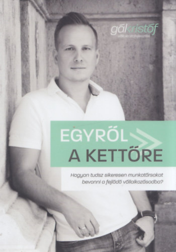 Gál Kristóf - Egyről a kettőre - Hogyan tudsz sikeresen munkatársakat bevonni a fejlődő vállalkozásodba?