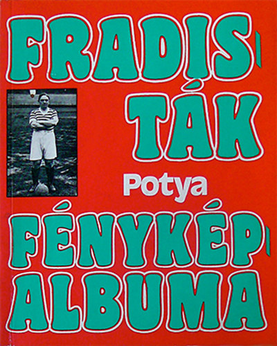 Nagy B�la - Fradist�k f�nyk�palbuma (2.) - Potya - Egy �let meg�r�k�tett pillanatai