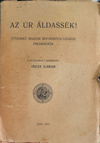 Incze G�bor - Az �r �ldass�k! �tvenh�t magyar reform�tus lelk�sz pr�dik�ci�ja