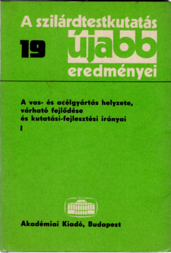 Sikl�s Tivadar  (szerk.) - A szil�rdtestkutat�s �jabb eredm�nyei 19- Vas- �s ac�lgy�rt�s helyzete, v�rhat� fejl�d�se �s kutat�si-fejleszt�si ir�nyai I.
