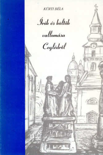 Kürti Béla - Írók és költők vallomása Ceglédről (Irodalmi olvasókönyv)