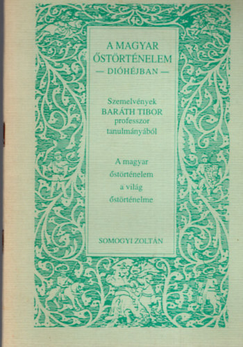 Bar�th Tibor; Somogyi Zolt�n - A magyar �st�rt�nelem di�h�jban. Szemelv�nyek Bar�th Tibor professzor tanulm�ny�b�l. A magyar �st�rt�nelem a vil�g �st�rt�nelme