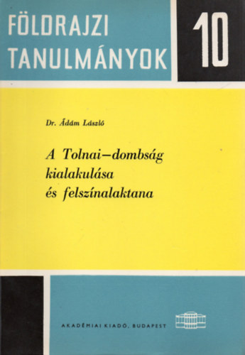 Dr. Ádám László - A Tolnai-dombság kialakulása és felszínalaktana (Földrajzi tanulmányok 10.)