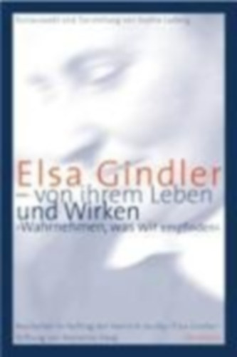 Elsa Gindler - von ihrem Leben und Wirken: 'Wahrnehmen, was wir empfinden'