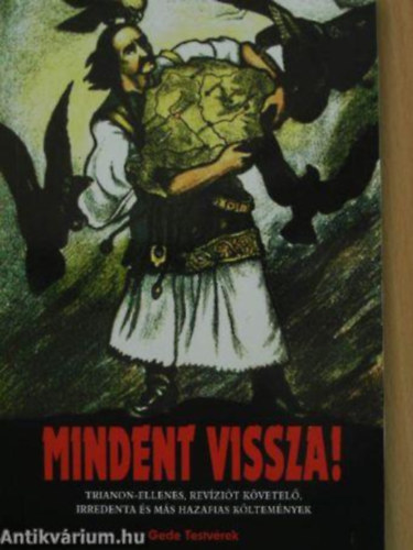 Gede Testv�rek - Mindent vissza! Trianon-ellenes, rev�zi�t k�vetel�, irredenta �s m�s hazafias k�ltem�nyek