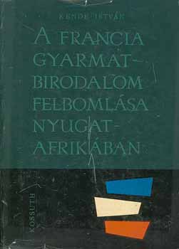 Kende Istvn - A francia gyarmatbirodalom felbomlsa Nyugat-Afrikban