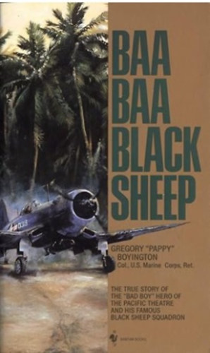 Gregory "Pappy" Boyington - Baa Baa Black Sheep: The True Story of the "Bad Boy" Hero of the Pacific Theatre and His Famous Black Sheep Squadron