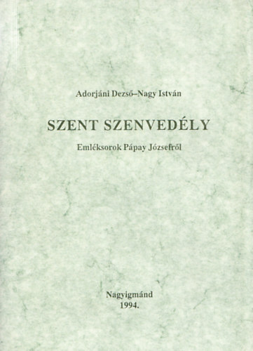 Nagy Istv�n Adorj�ni Dezs� - Szent szenved�ly  - Eml�ksorok P�pay J�zsefr�l