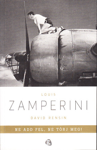 Louis Zamperini; David Rensin - Ne add fel, ne törj meg! (Egy rendkívüli élet tanulságai)