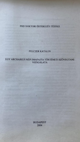 Pelczer Katalin - Egy archaikus népi imafajta történeti szövegtani vizsgálata