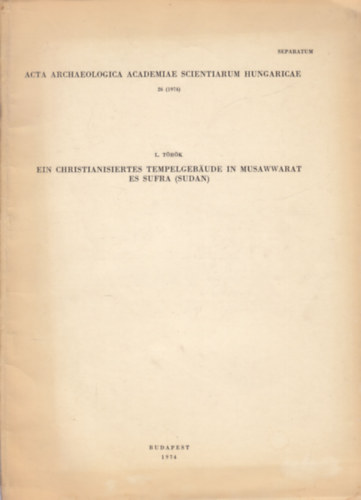 Acta Archaeologica Academiae Scientiarum Hungaricae 26 (1974) - Ein Christianisiertes Tempelgebaude in Musawwarat es Sufra (Sudan) (dedik�lt)