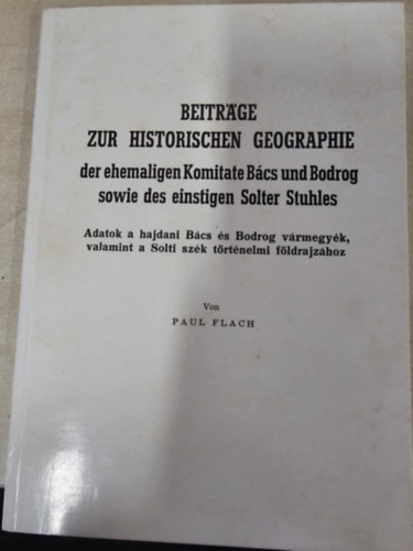 Paul Flach - Adatok a hajdani Bács és Bodrog vármegyék, valamint a Solti szék történelmi földrajzához - Beitrage zur historischen geographie