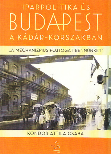 Kondor Attila Csaba - Iparpolitika s Budapest a Kdr-korszakban