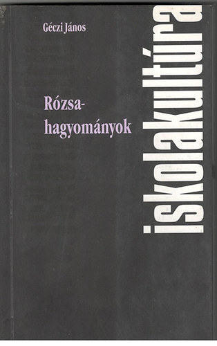 Géczi János - Rózsahagyományok (Iskolakultúra- könyvek 17.)