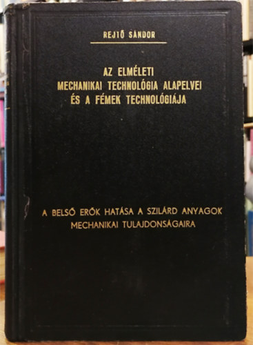 Rejt Sndor - Az elmleti mechanikai technolgia alapelvei s a fmek technolgija I.: A bels erk hatsa a szilrd anyagok mechanikai tulajdonsgaira