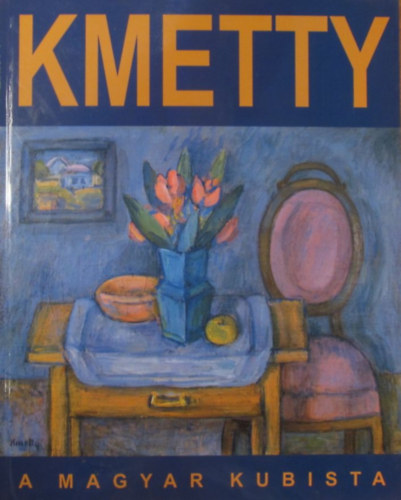 Pirint Andrea - Kmetty Jnos 1889-1975 a magyar kubista - Jnos Kmetty the Hungarian Cubist