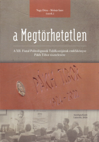 Molnr Imre  (szerk.) Nagy Dra (Szerk.) - A Megtrhetetlen - A XII. Fiatal Politolgusok Tallkozjnak emlkknyve Pkh Tibor tiszteletre