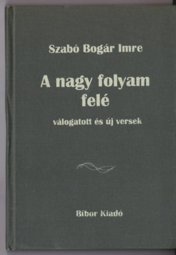 Szabó Bogár Imre - A nagy folyan felé (Válogatott és új versek)