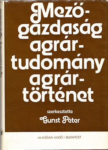 Gunst Pter  (szerk.) - Mezgazdasg, agrrtudomny, agrrtrtnet