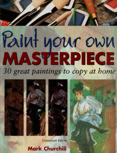 Mark Churchill - Paint your own Masterpiece. - 30 great paintings to copy at home.