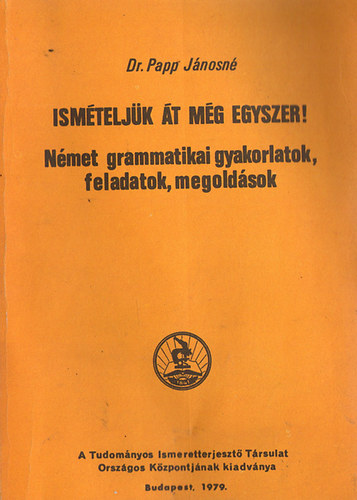 Dr. Papp Jnosn - Ismteljk t mg egyszer! - Nmet grammatikai gyakorlatok, feladatok, megoldsok