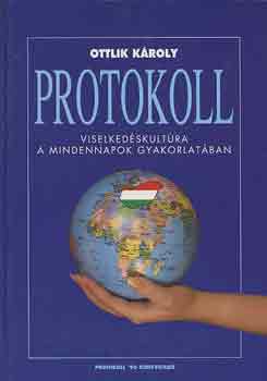 Ottlik Kroly - Protokoll. Kziknyv mindazoknak, akik hivatsuk gyakorlsa sorn ms emberekkel kerlnek kapcsolatba, azaz mindenkinek (Viselkedskultra a mindennapok gyakorlatban)