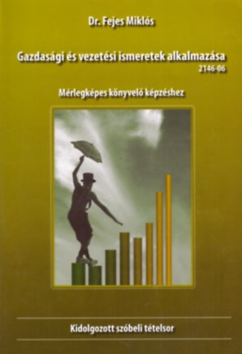 Dr. Fejes Miklós - Gazdasági és vezetési ismeretek alkalmazása - Mérlegképes könyvelő képzéshez (kidolgozott szóbeli tételsor)